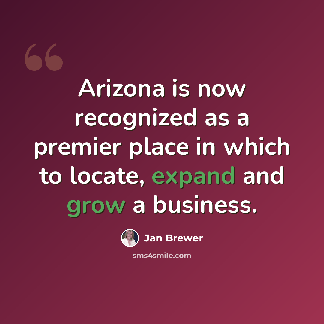 “Arizona is now recognized as a premier place in which to locate, expand and grow a business.” quote by Jan Brewer