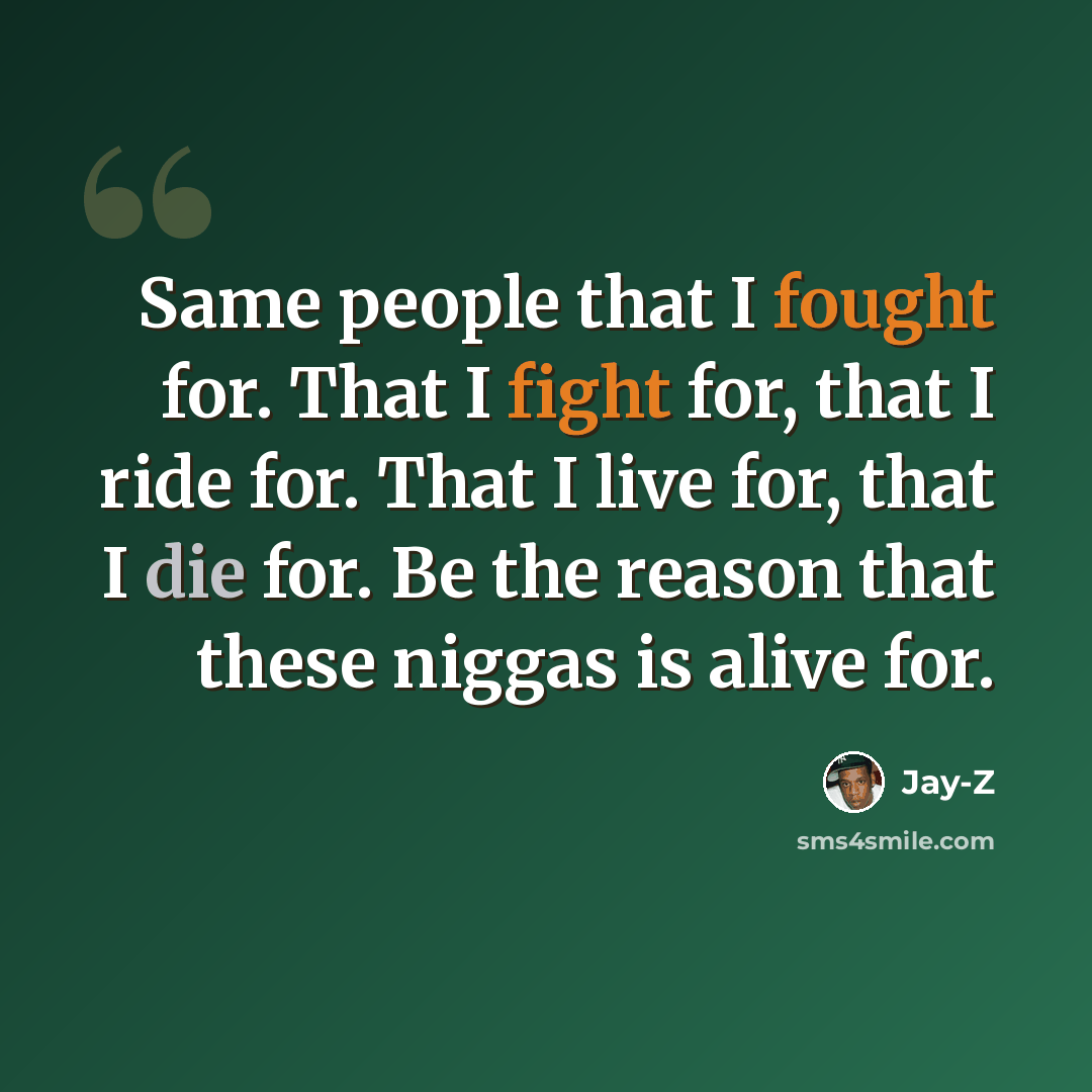 “Same people that I fought for. That I fight for, that I ride for. That I live for, that I die for. Be the reason that these niggas is alive for.” quote by Jay-Z