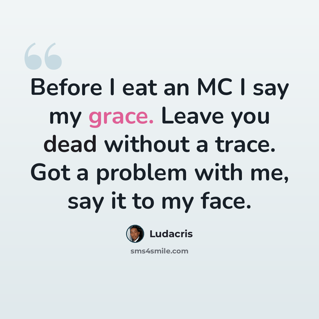 “Before I eat an MC I say my grace. Leave you dead without a trace. Got a problem with me, say it to my face.” quote by Ludacris