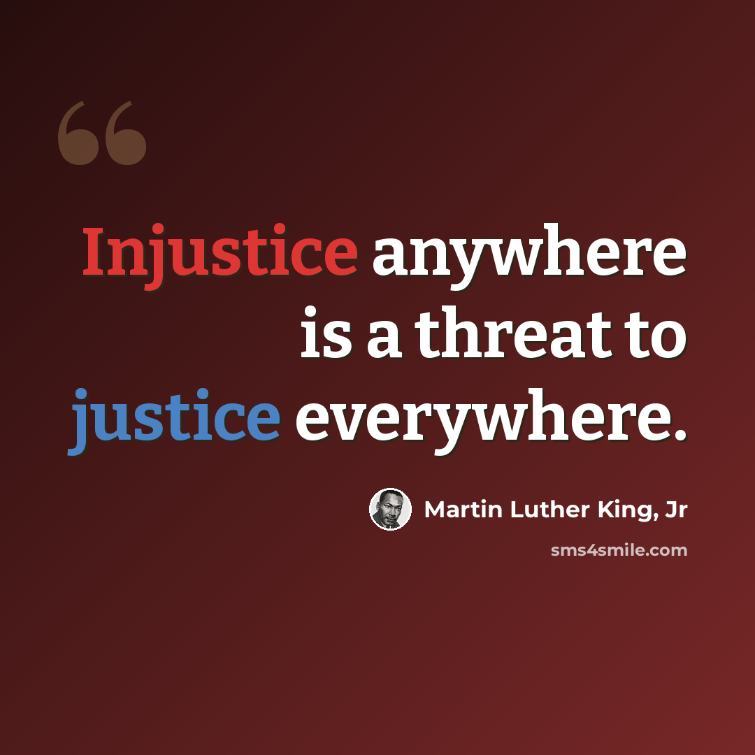 “Injustice anywhere is a threat to justice everywhere.” quote by Martin Luther King, Jr