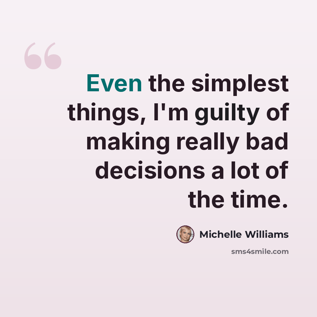 “Even the simplest things, I'm guilty of making really bad decisions a lot of the time.” quote by Michelle Williams