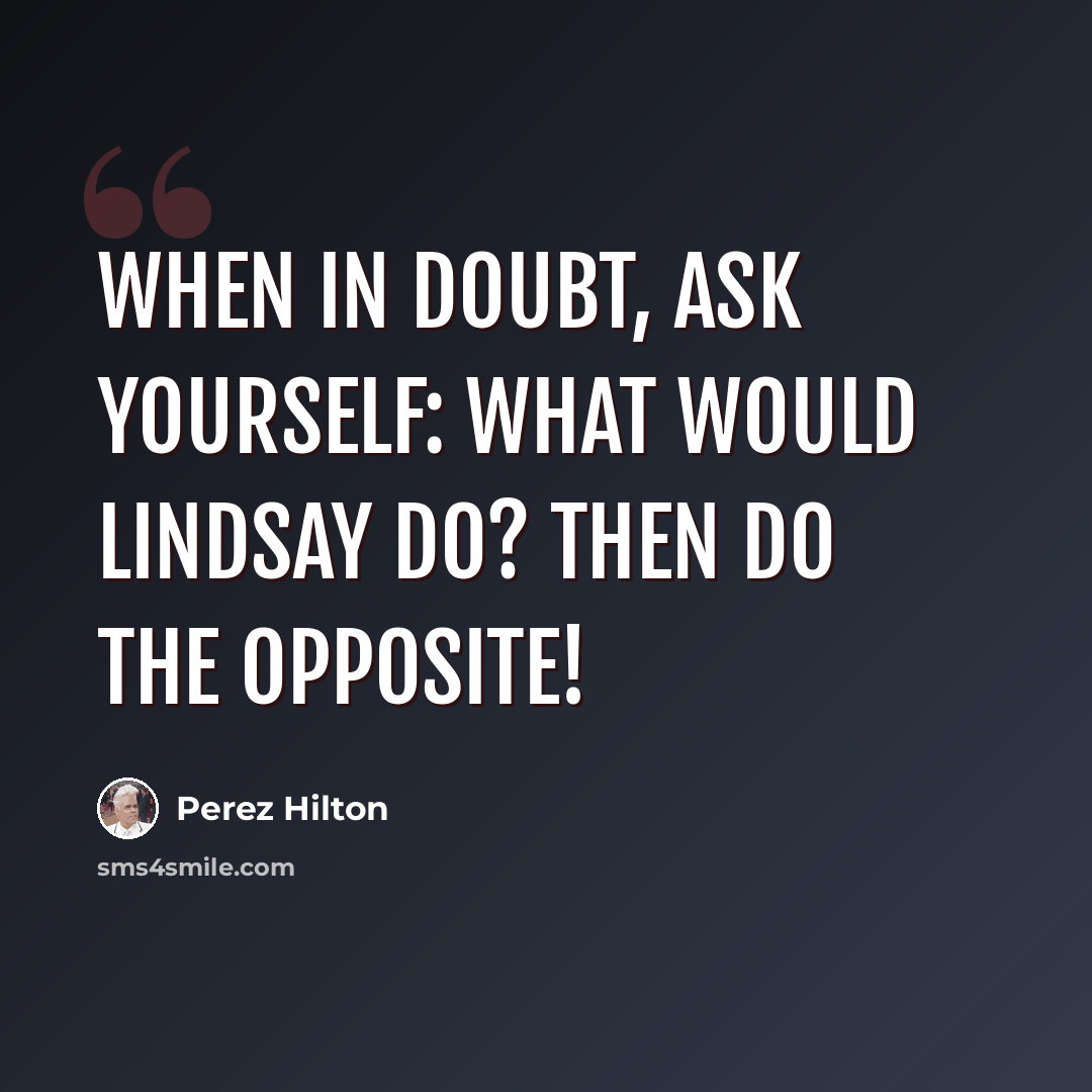 “When in doubt, ask yourself: What would Lindsay do? Then do the opposite!” quote by Perez Hilton