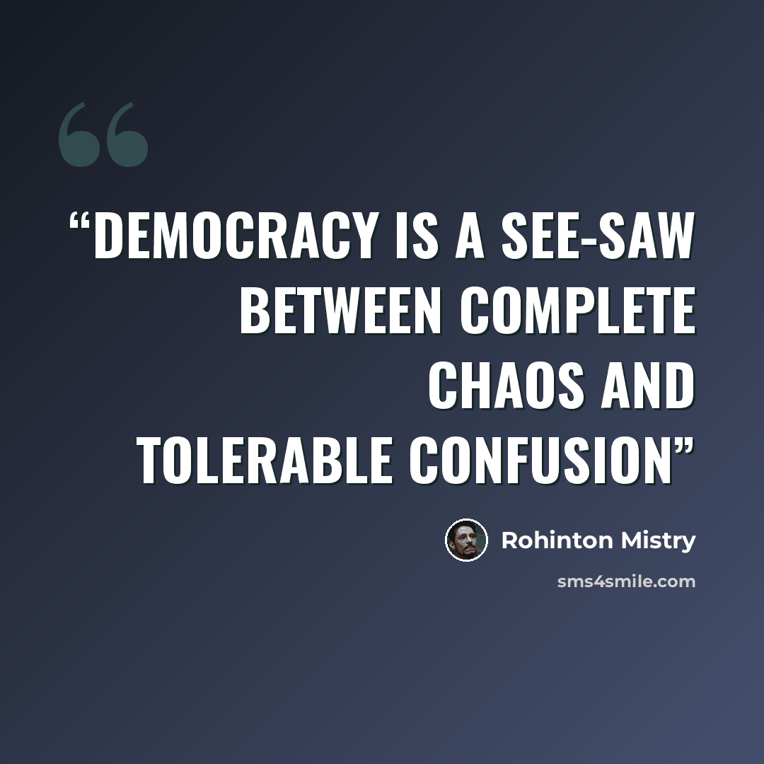 “democracy is a see-saw between complete chaos and tolerable confusion” quote by Rohinton Mistry