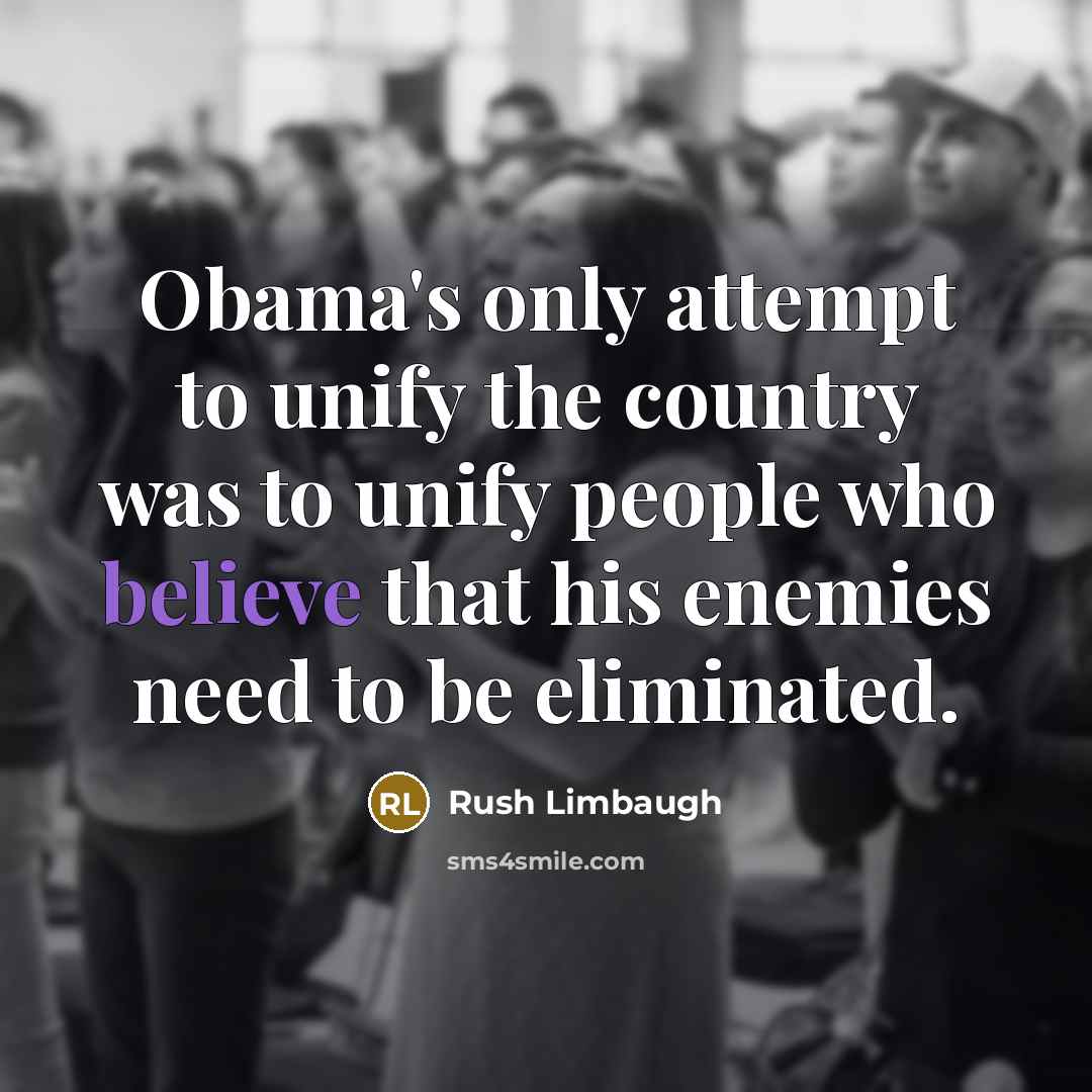 “Obama's only attempt to unify the country was to unify people who believe that his enemies need to be eliminated.” quote by Rush Limbaugh