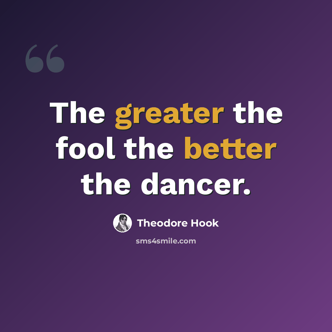 “The greater the fool the better the dancer.” quote by Theodore Hook
