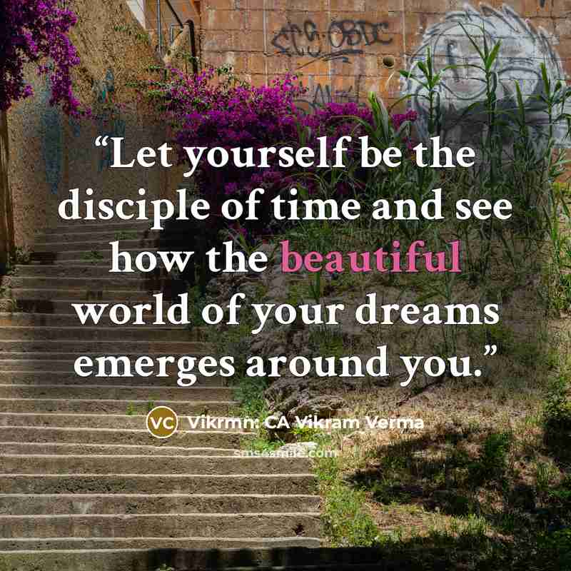 “Let yourself be the disciple of time and see how the beautiful world of your dreams emerges around you.” quote by Vikrmn: CA Vikram Verma
