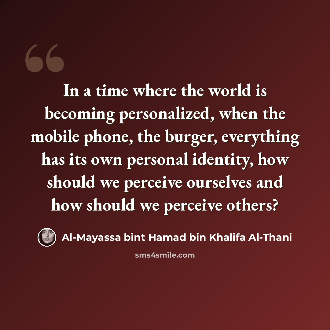 “In a time where the world is becoming personalized, when the mobile phone, the burger, everything has its own personal identity, how should we perceive ourselves and how should we perceive others?” quote by Al-Mayassa bint Hamad bin Khalifa Al-Thani