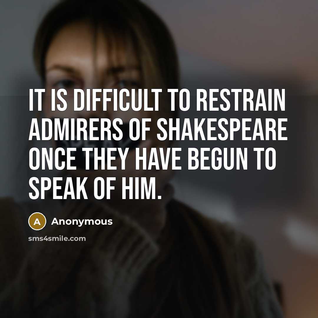 “It is difficult to restrain admirers of Shakespeare once they have begun to speak of him.” quote by Anonymous