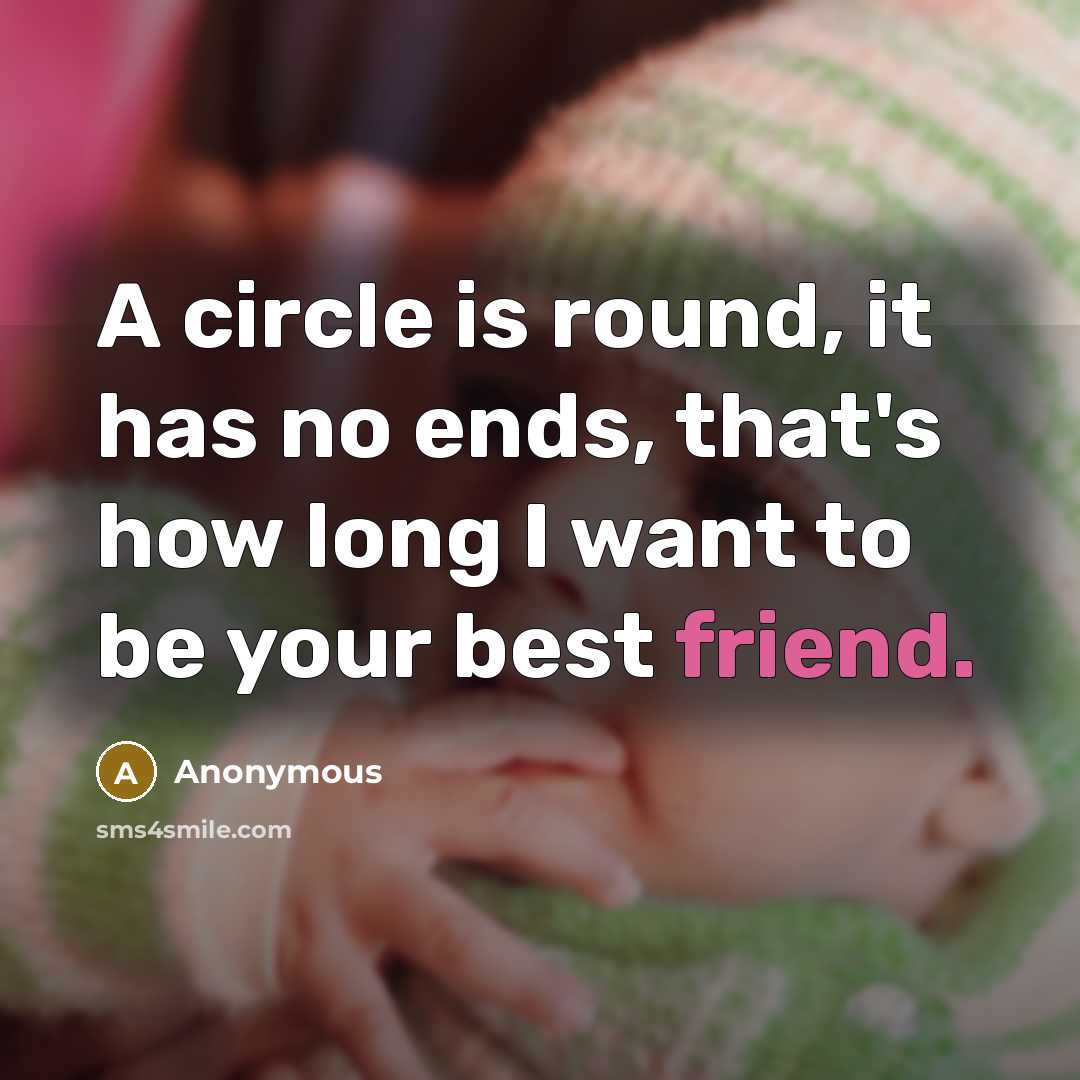 “A circle is round, it has no ends, that's how long I want to be your best friend.” quote by Anonymous