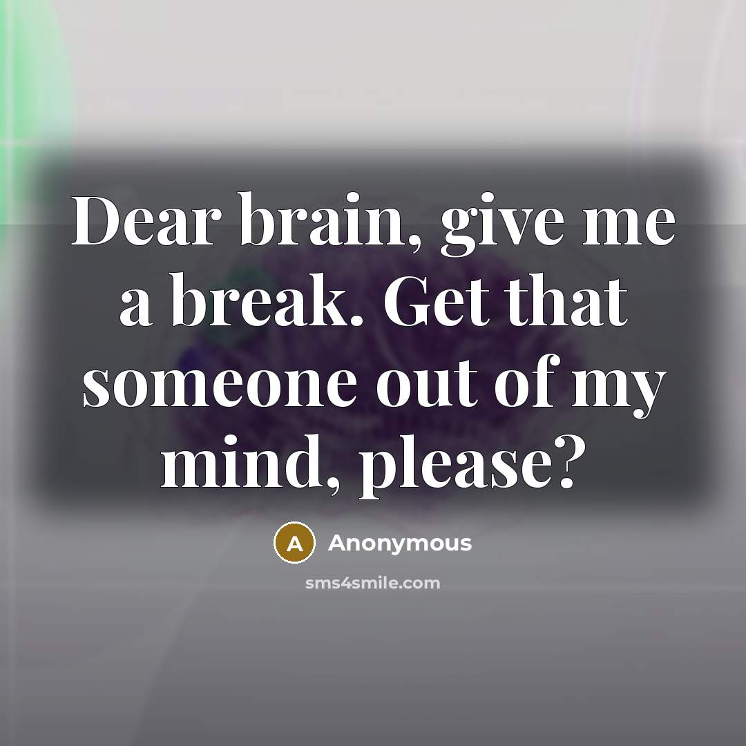 “Dear brain, give me a break. Get that someone out of my mind, please?” quote by Anonymous