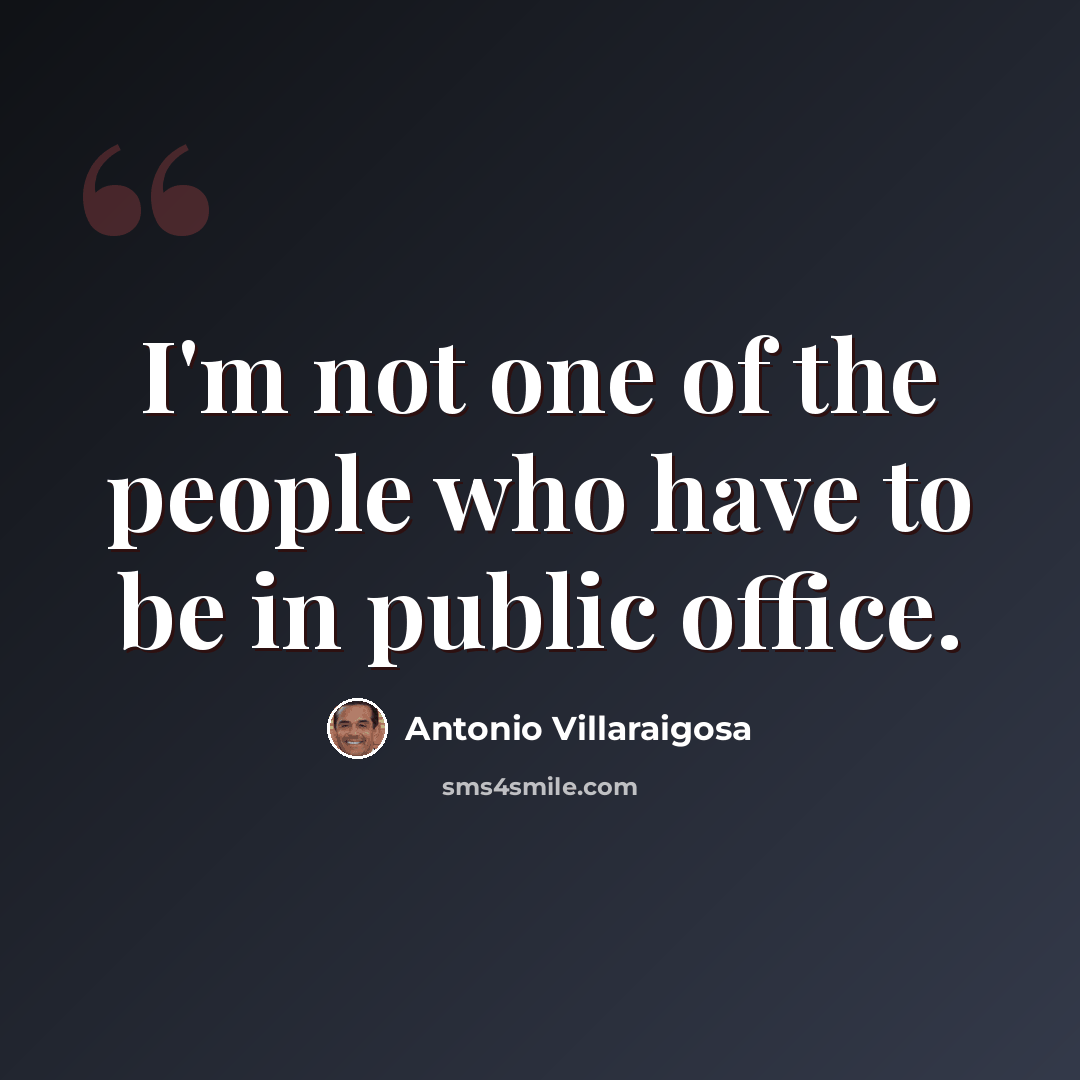 “I'm not one of the people who have to be in public office.” quote by Antonio Villaraigosa