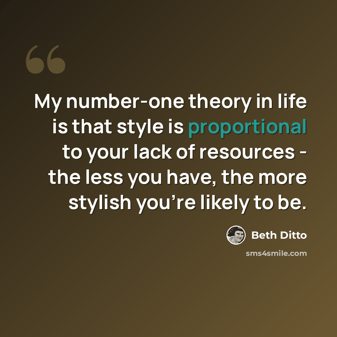 “My number-one theory in life is that style is proportional to your lack of resources - the less you have, the more stylish you're likely to be.” quote by Beth Ditto