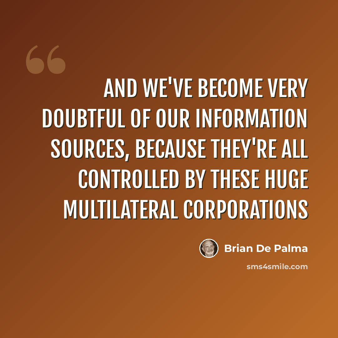 “And we've become very doubtful of our information sources, because they're all controlled by these huge multilateral corporations” quote by Brian De Palma
