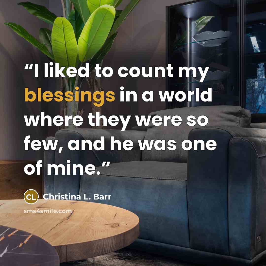 “I liked to count my blessings in a world where they were so few, and he was one of mine.” quote by Christina L. Barr