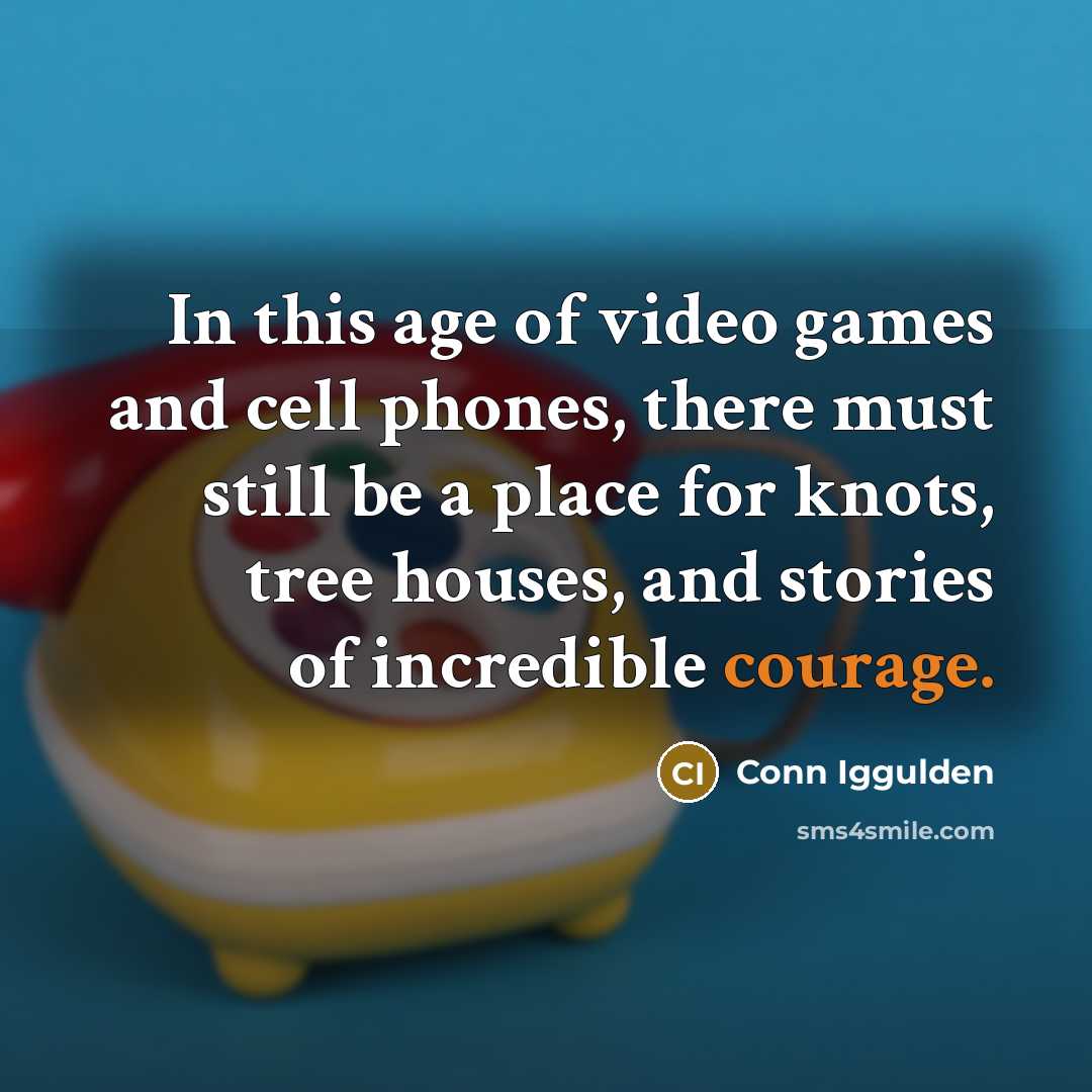 “In this age of video games and cell phones, there must still be a place for knots, tree houses, and stories of incredible courage.” quote by Conn Iggulden