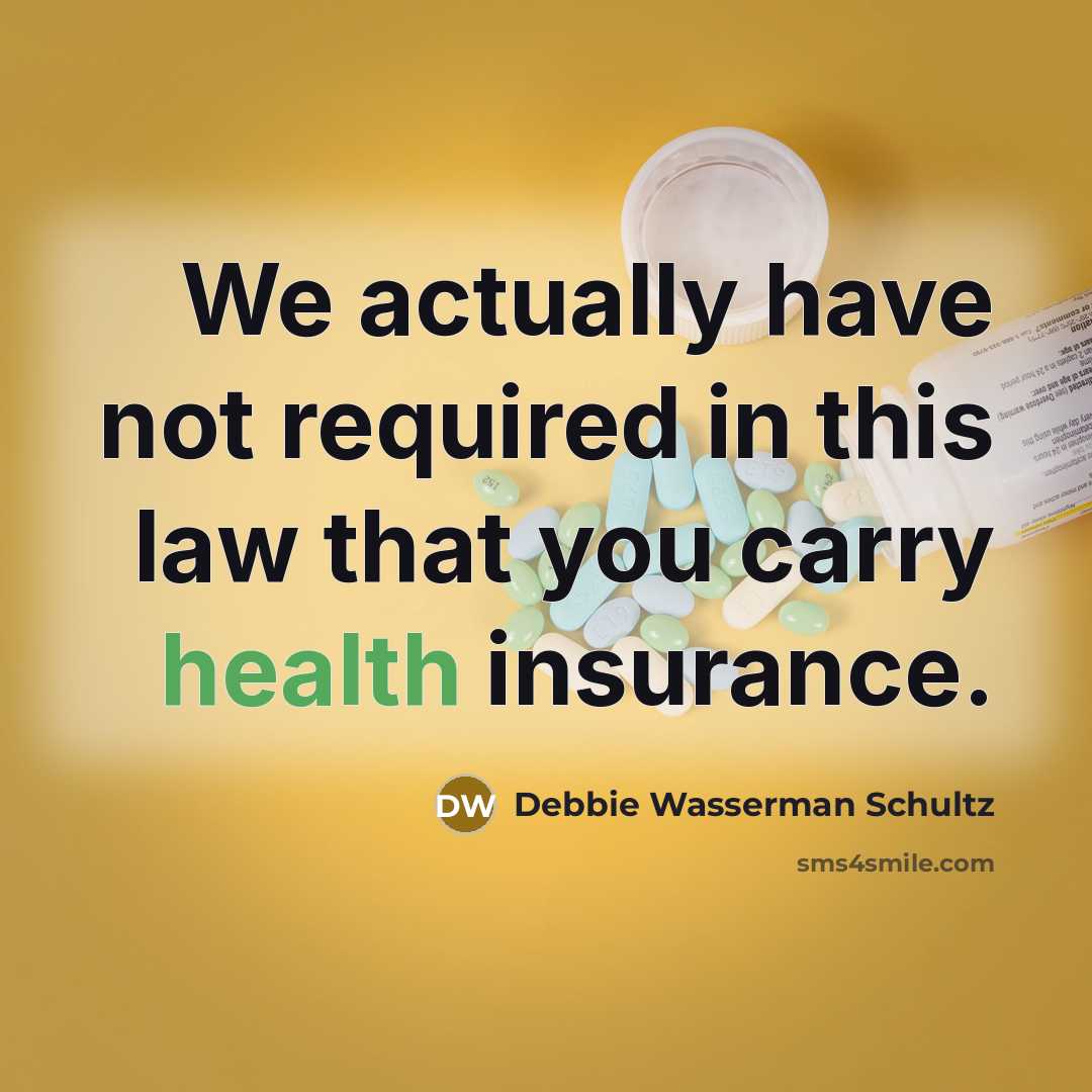 “We actually have not required in this law that you carry health insurance.” quote by Debbie Wasserman Schultz