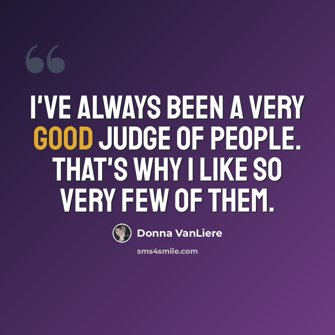 “I've always been a very good judge of people. That's why I like so very few of them.” quote by Donna VanLiere