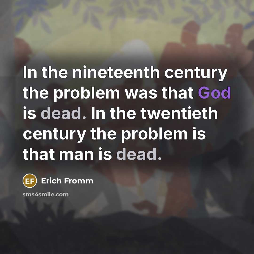 “In the nineteenth century the problem was that God is dead. In the twentieth century the problem is that man is dead.” quote by Erich Fromm
