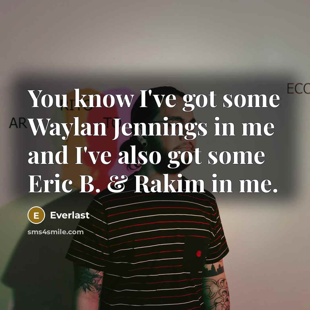 “You know I've got some Waylan Jennings in me and I've also got some Eric B. & Rakim in me.” quote by Everlast