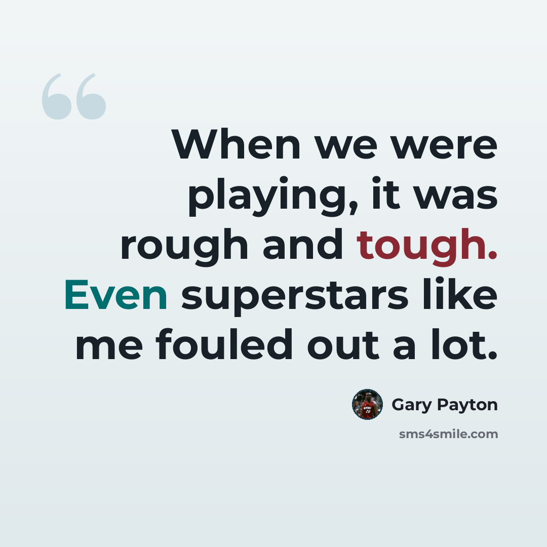 “When we were playing, it was rough and tough. Even superstars like me fouled out a lot.” quote by Gary Payton