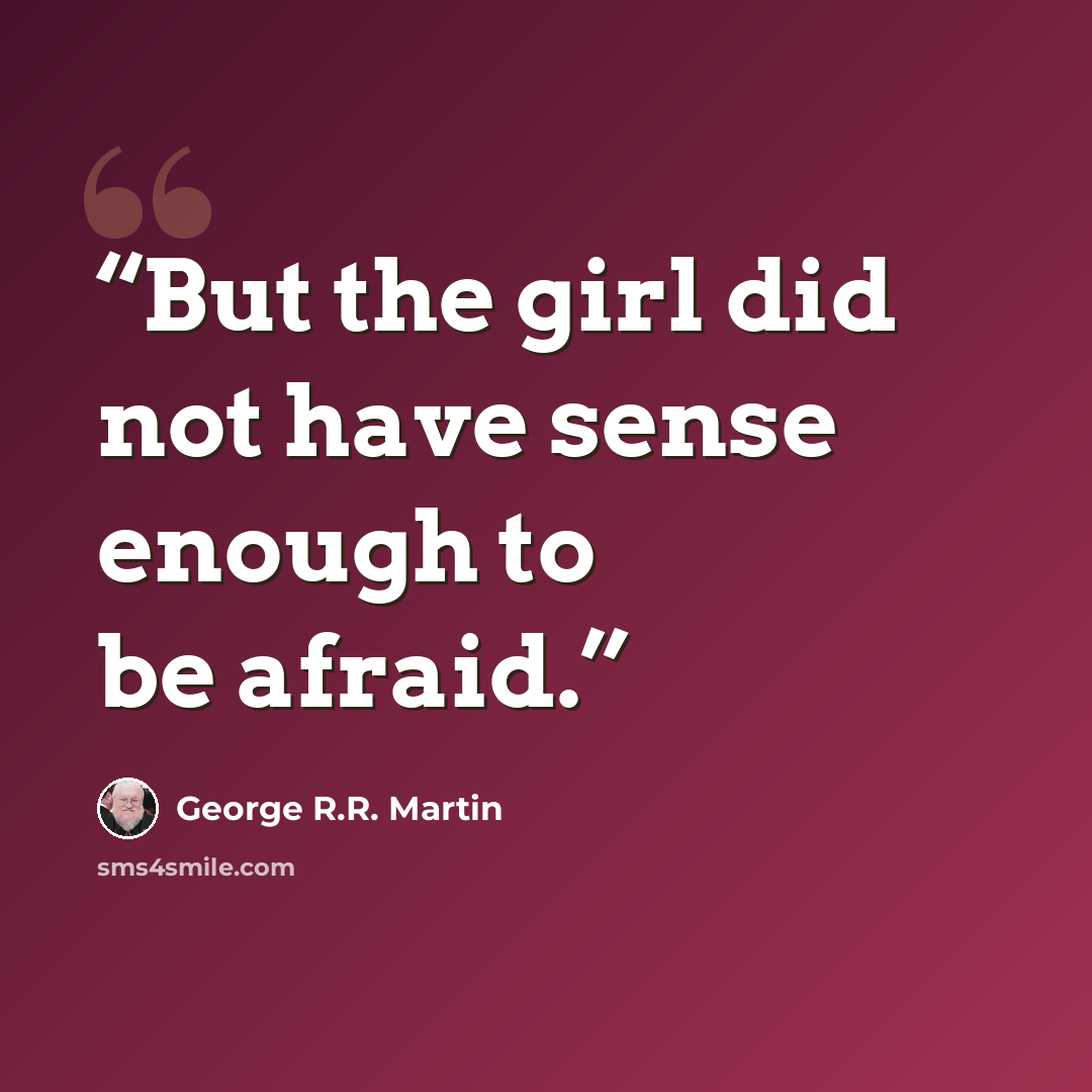 “But the girl did not have sense enough to be afraid.” quote by George R.R. Martin