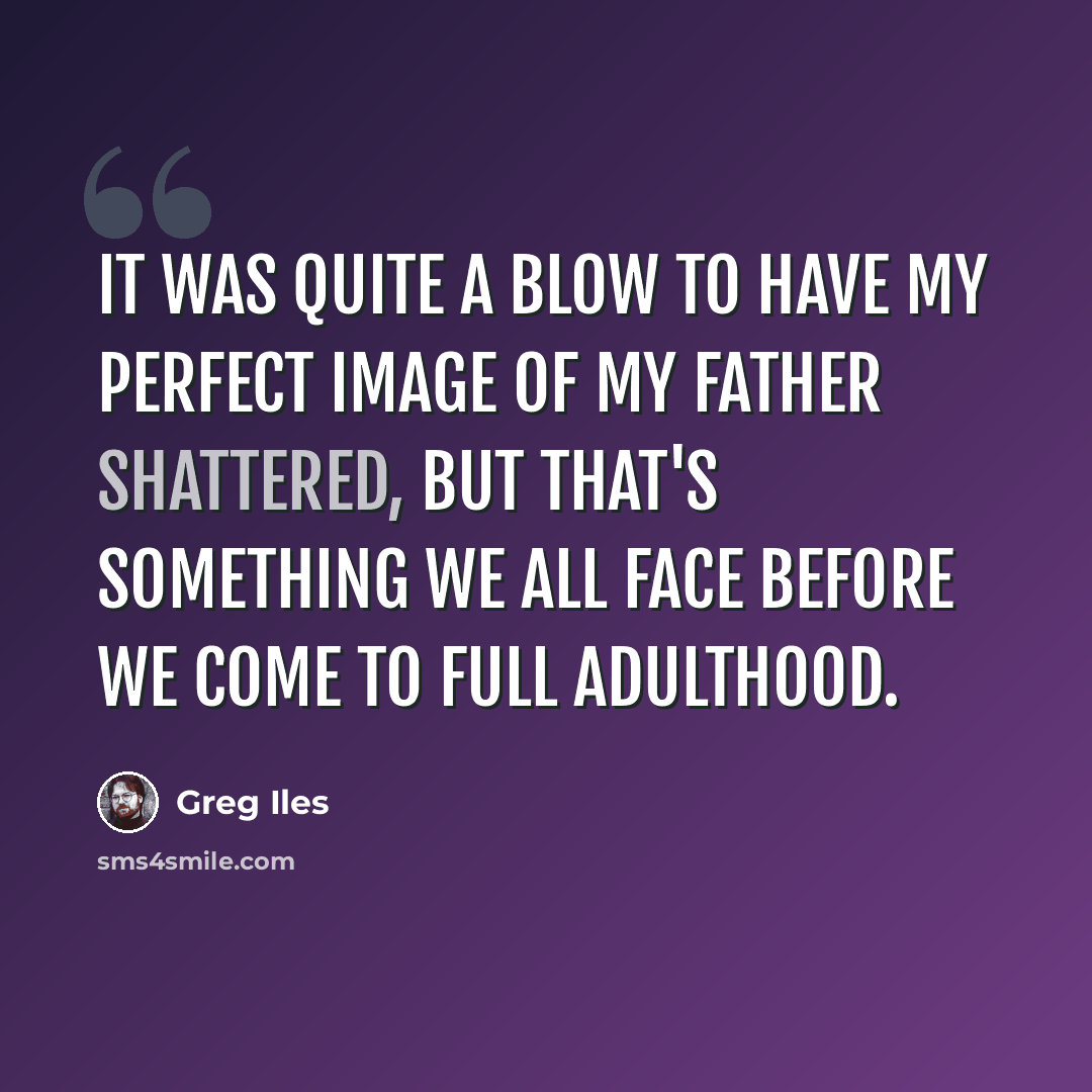“It was quite a blow to have my perfect image of my father shattered, but that's something we all face before we come to full adulthood.” quote by Greg Iles