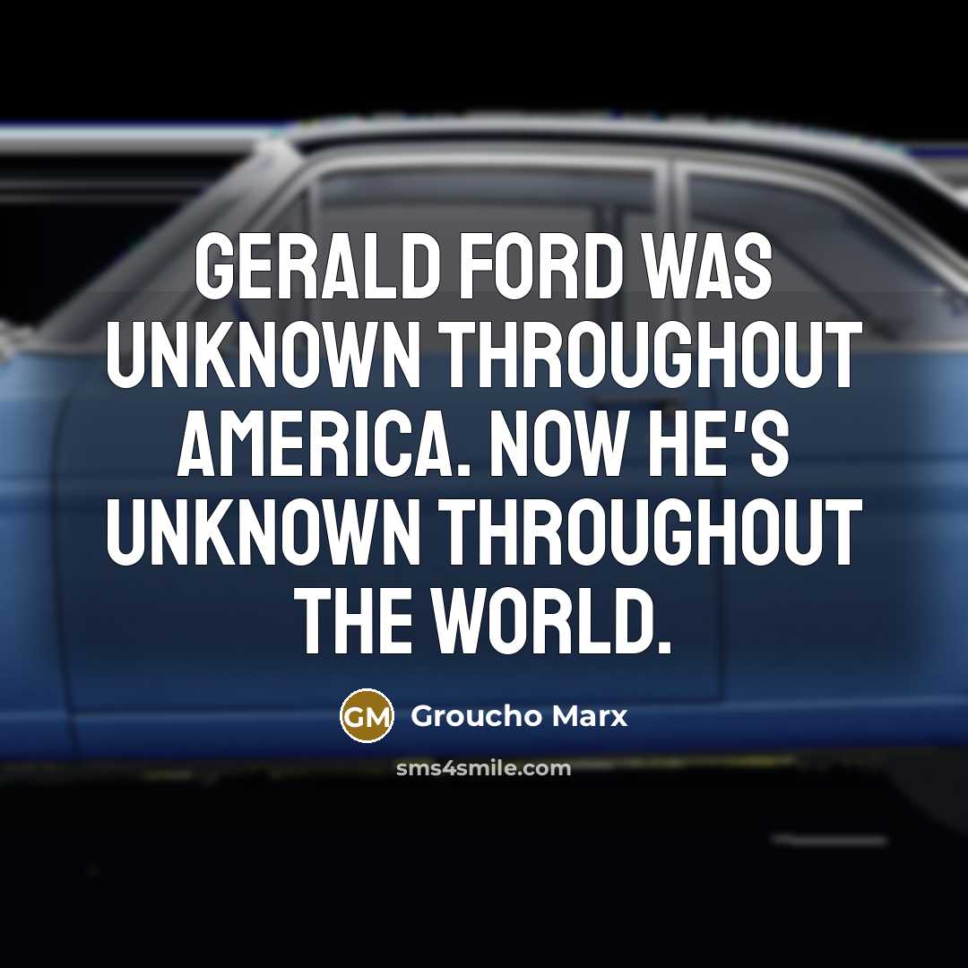 “Gerald Ford was unknown throughout America. Now he's unknown throughout the world.” quote by Groucho Marx