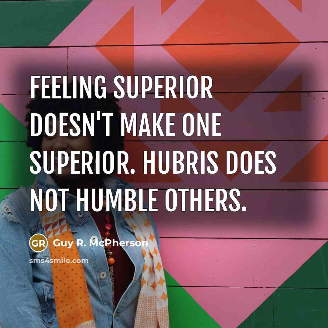“Feeling superior doesn't make one superior. Hubris does not humble others.” quote by Guy R. McPherson