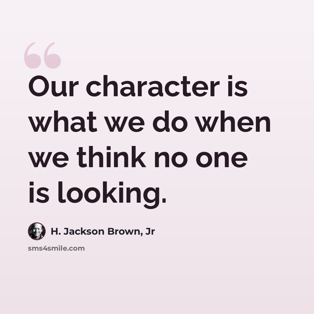 “Our character is what we do when we think no one is looking.” quote by H. Jackson Brown, Jr
