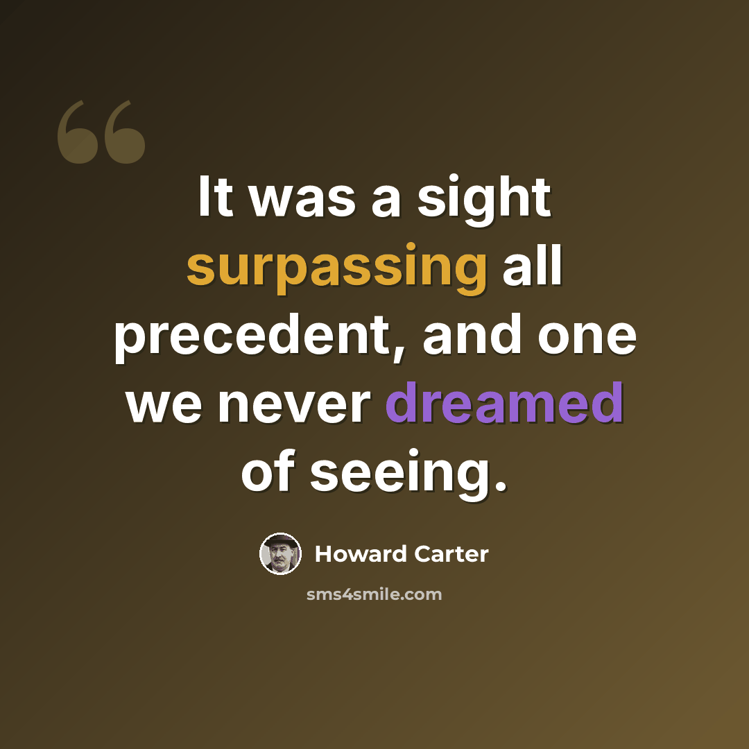 “It was a sight surpassing all precedent, and one we never dreamed of seeing.” quote by Howard Carter