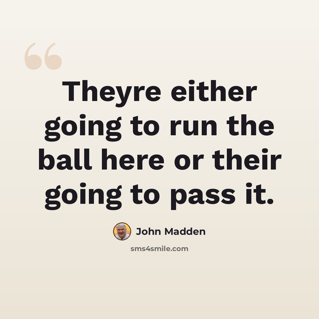“Theyre either going to run the ball here or their going to pass it.” quote by John Madden