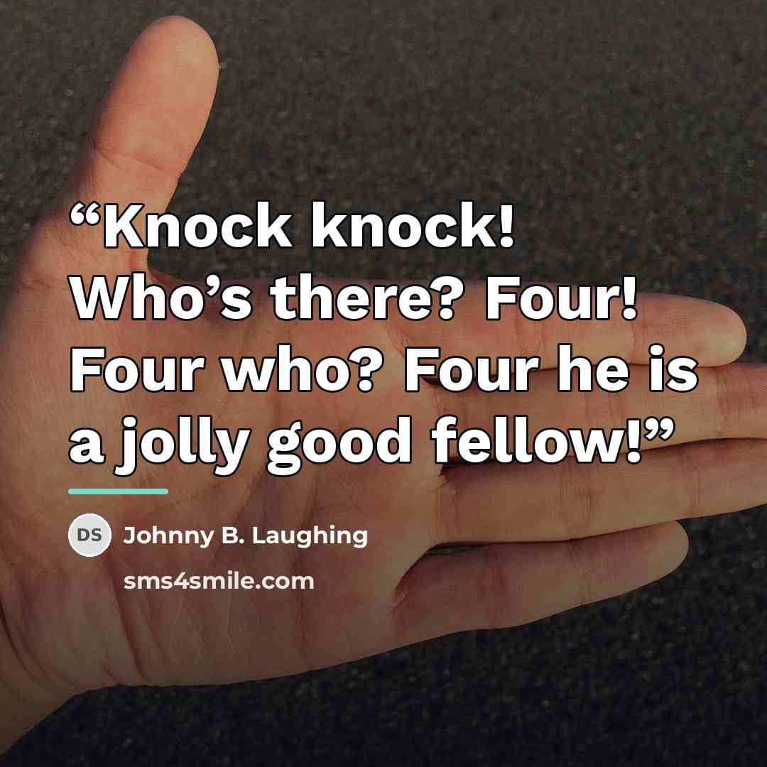 “Knock knock! Who’s there? Four! Four who? Four he is a jolly good fellow!” quote by Johnny B. Laughing