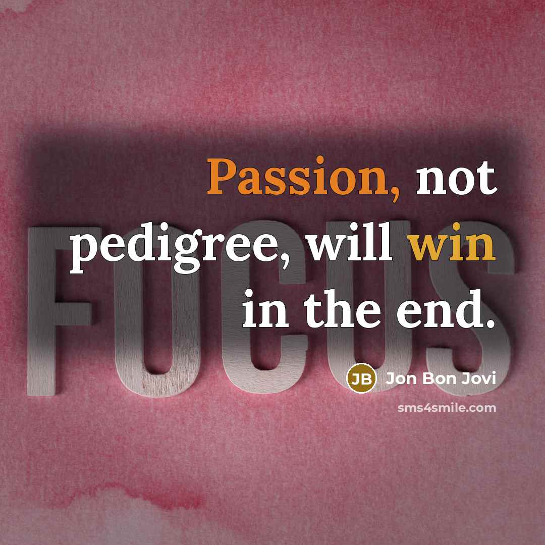 “Passion, not pedigree, will win in the end.” quote by Jon Bon Jovi