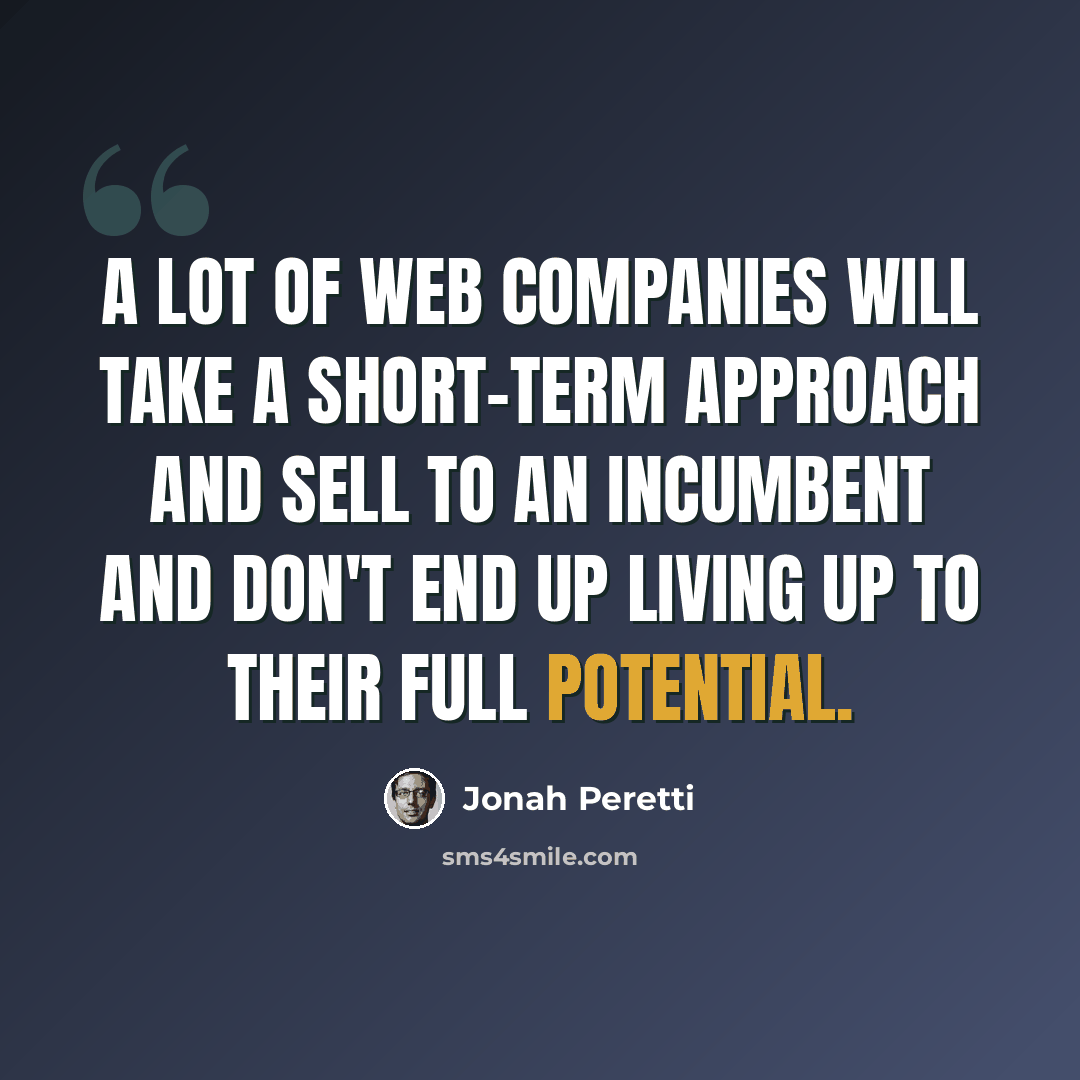“A lot of web companies will take a short-term approach and sell to an incumbent and don't end up living up to their full potential.” quote by Jonah Peretti