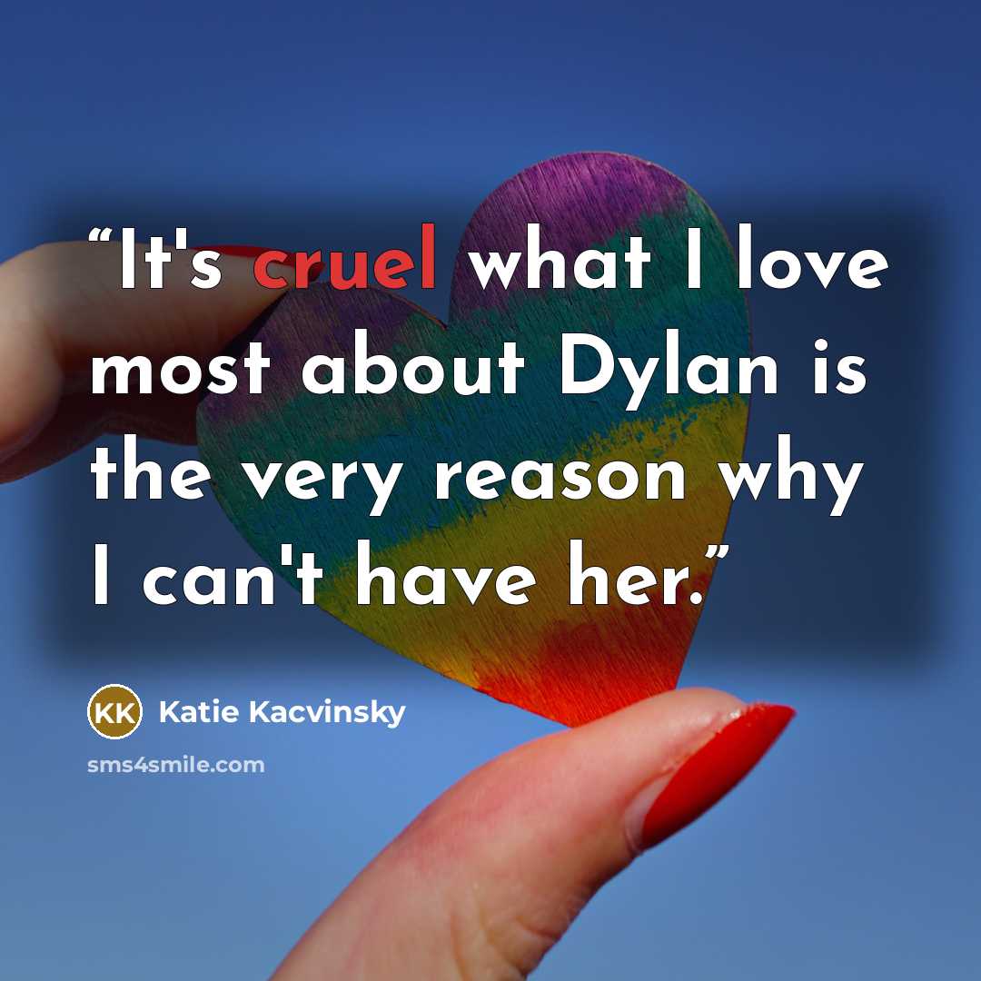 “It's cruel what I love most about Dylan is the very reason why I can't have her.” quote by Katie Kacvinsky