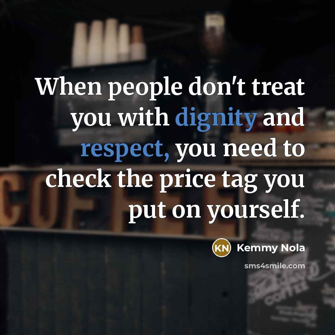 “When people don't treat you with dignity and respect, you need to check the price tag you put on yourself.” quote by Kemmy Nola