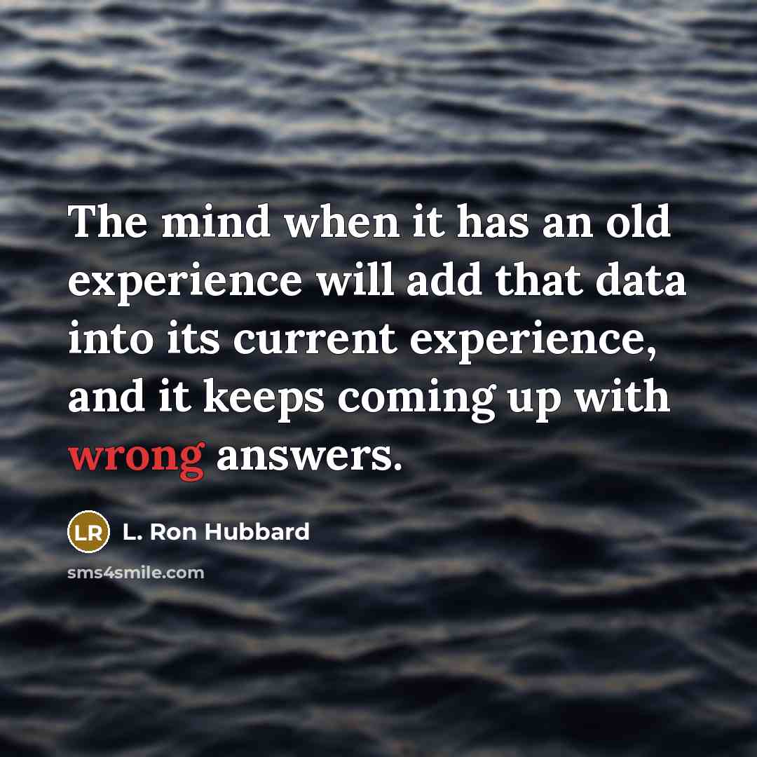 “The mind when it has an old experience will add that data into its current experience, and it keeps coming up with wrong answers.” quote by L. Ron Hubbard