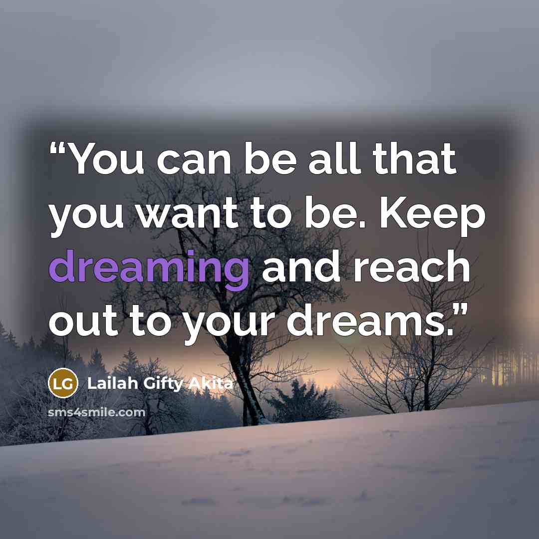 “You can be all that you want to be. Keep dreaming and reach out to your dreams.” quote by Lailah Gifty Akita