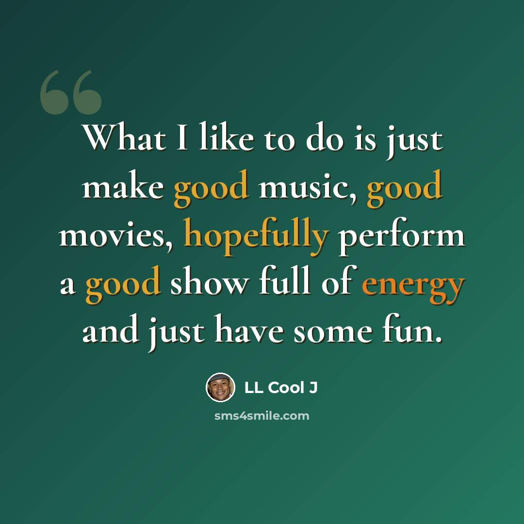 “What I like to do is just make good music, good movies, hopefully perform a good show full of energy and just have some fun.” quote by LL Cool J