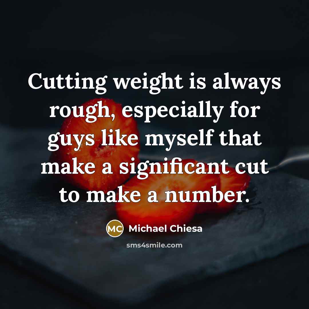 “Cutting weight is always rough, especially for guys like myself that make a significant cut to make a number.” quote by Michael Chiesa