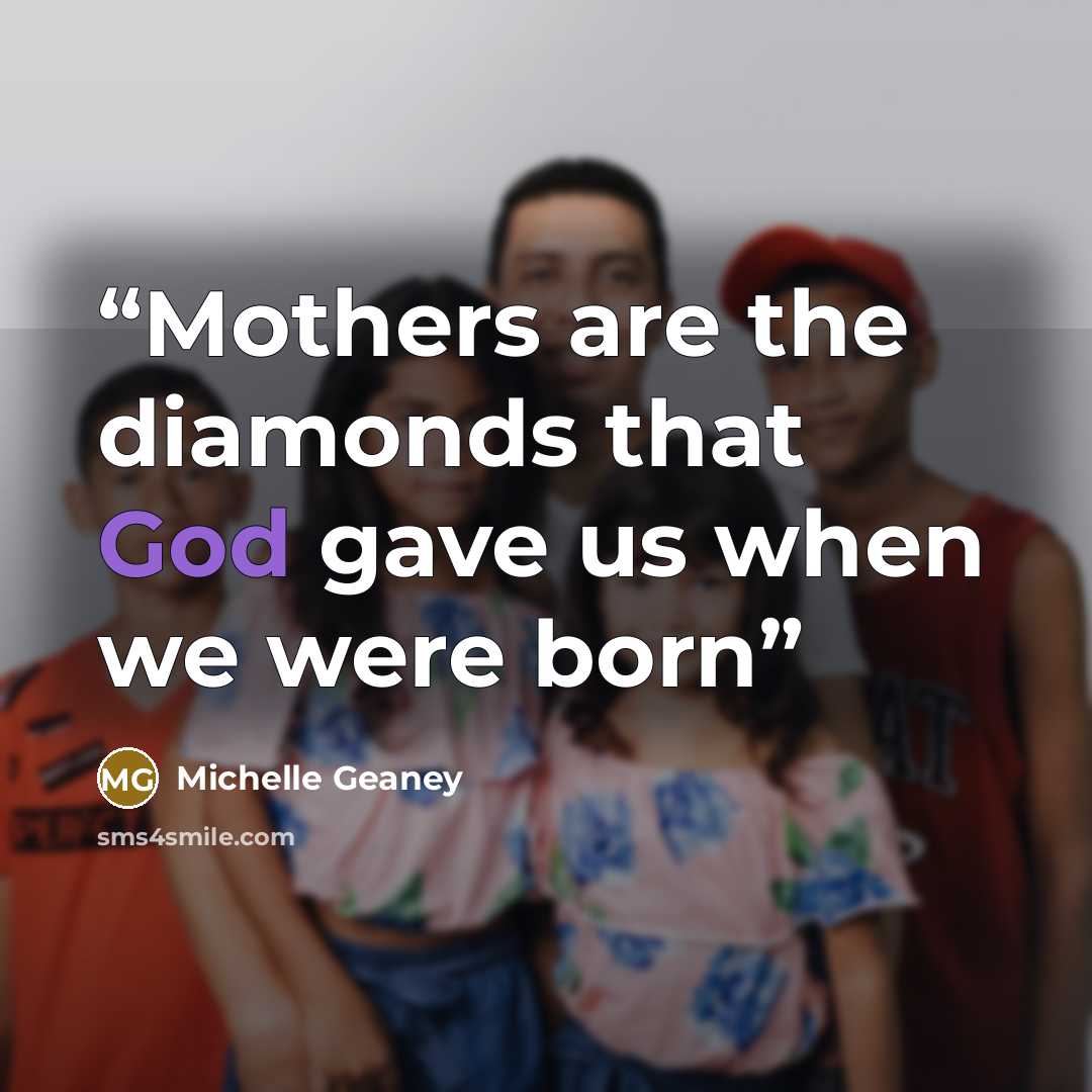 “Mothers are the diamonds that God gave us when we were born” quote by Michelle Geaney