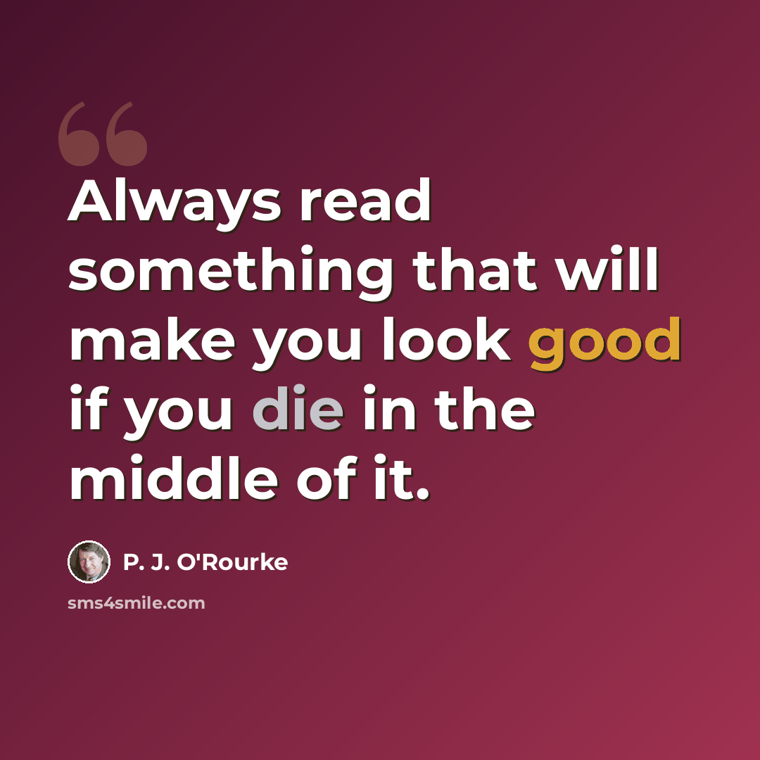 “Always read something that will make you look good if you die in the middle of it.” quote by P. J. O'Rourke