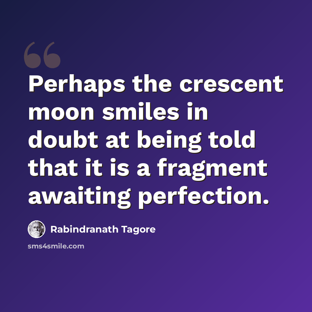 “Perhaps the crescent moon smiles in doubt at being told that it is a fragment awaiting perfection.” quote by Rabindranath Tagore