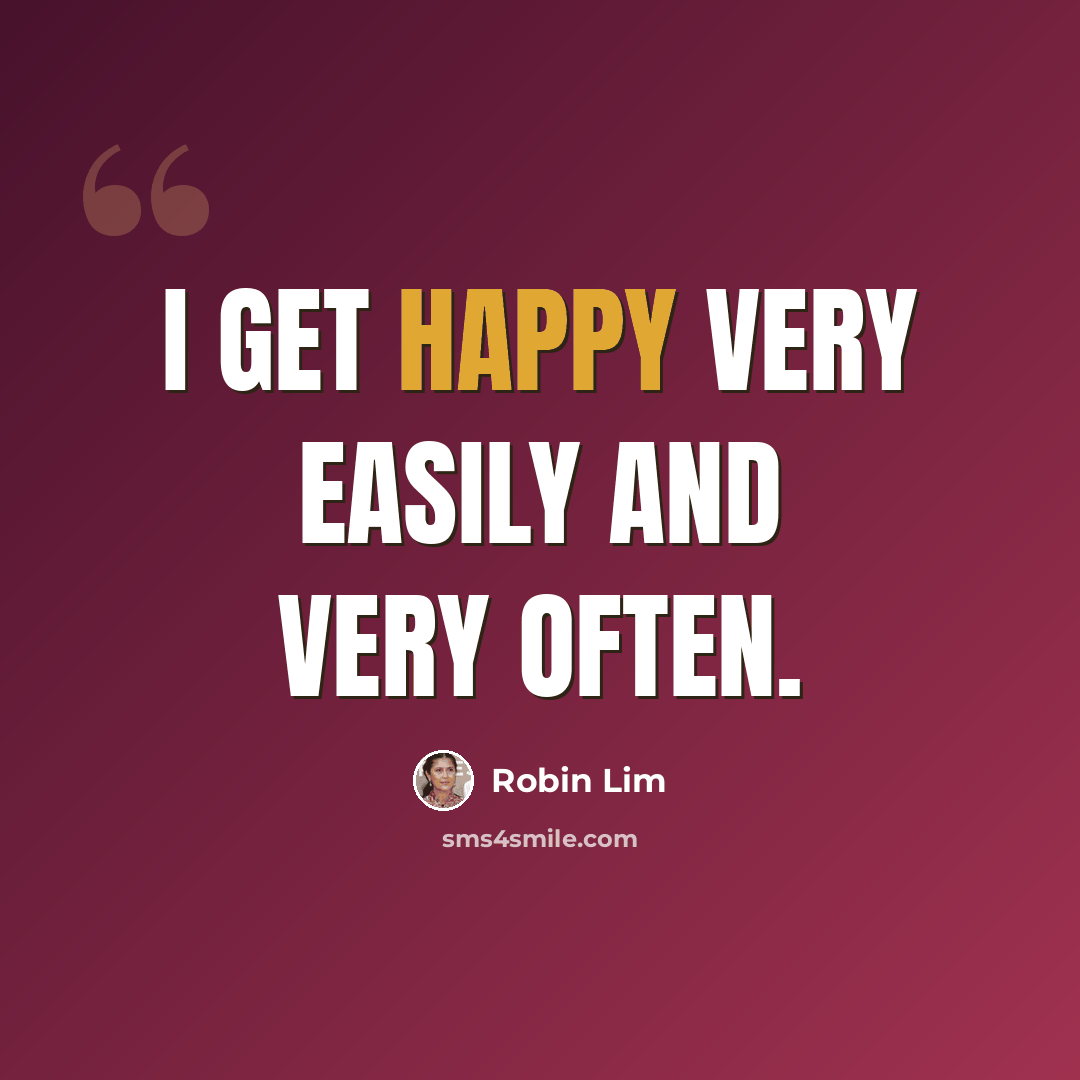 “I get happy very easily and very often.” quote by Robin Lim