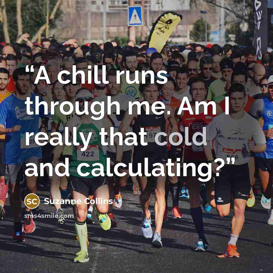 “A chill runs through me. Am I really that cold and calculating?” quote by Suzanne Collins