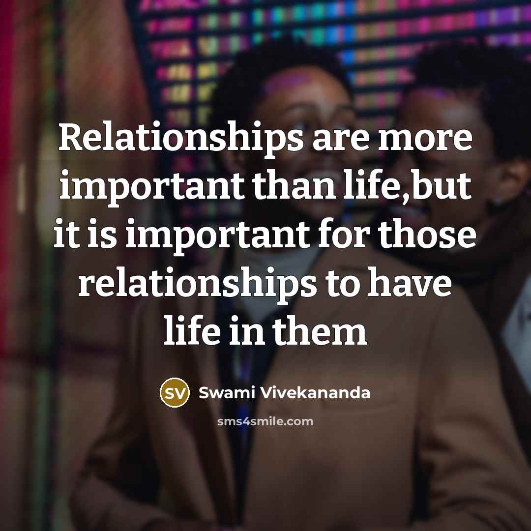 “Relationships are more important than life,but it is important for those relationships to have life in them” quote by Swami Vivekananda