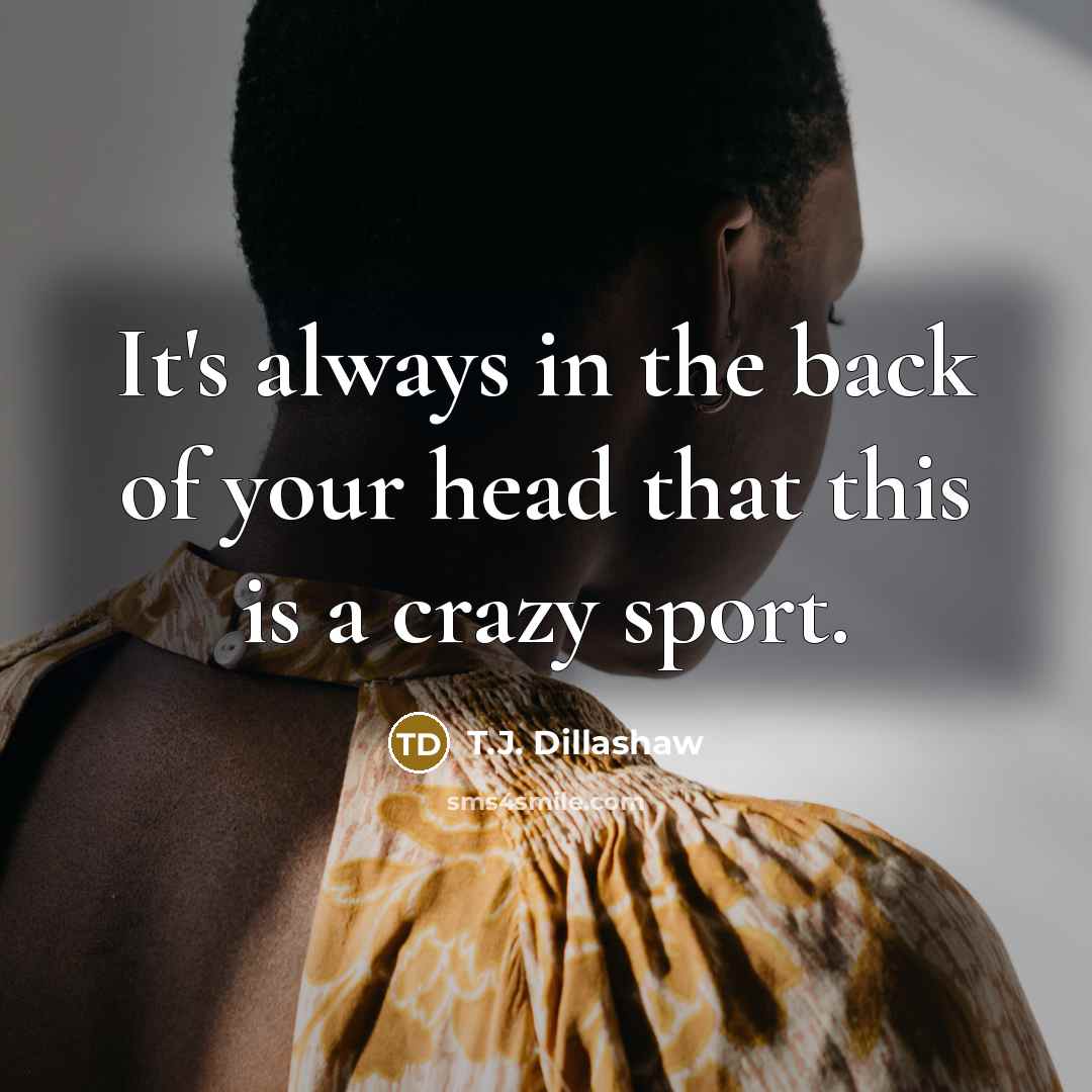 “It's always in the back of your head that this is a crazy sport.” quote by T.J. Dillashaw