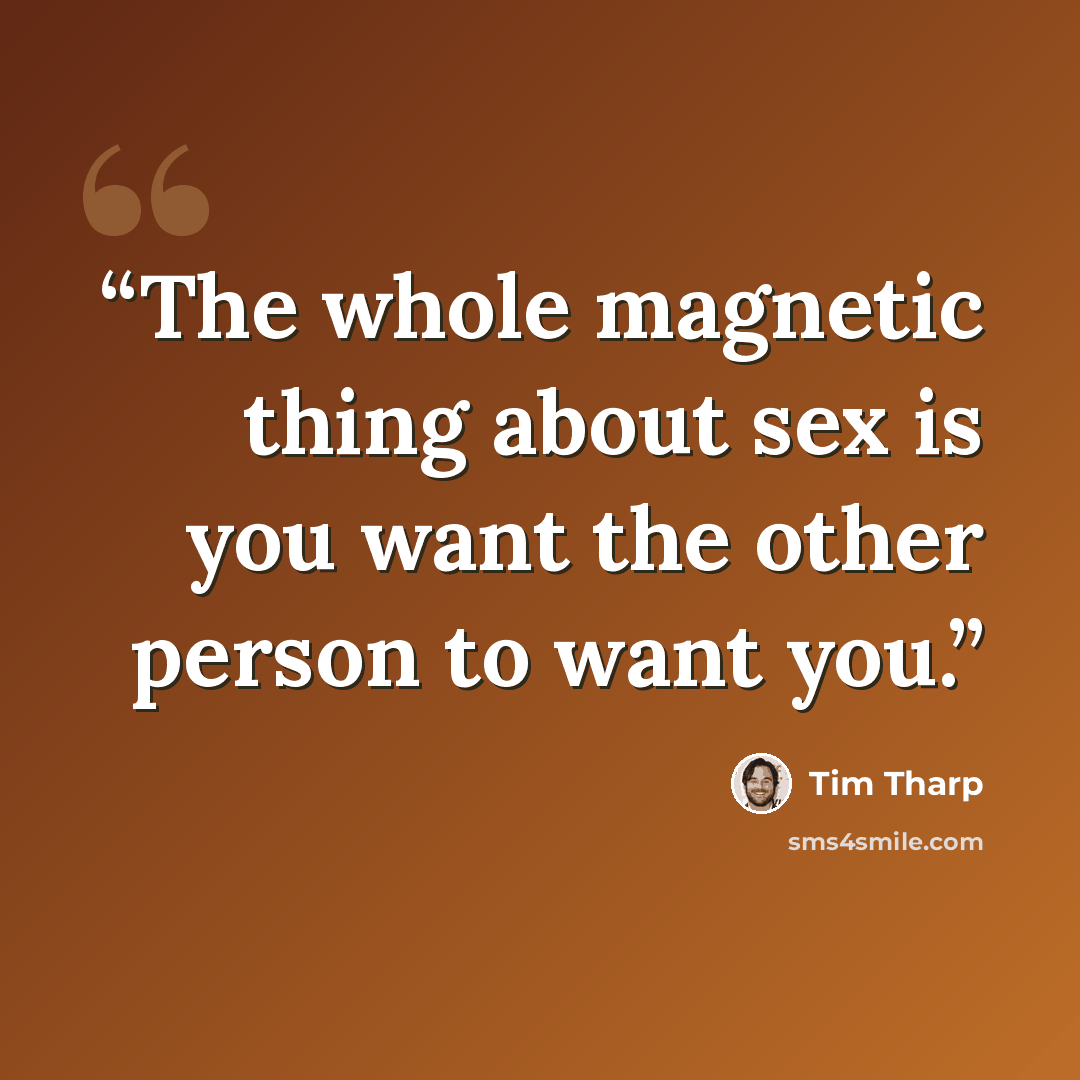“The whole magnetic thing about sex is you want the other person to want you.” quote by Tim Tharp