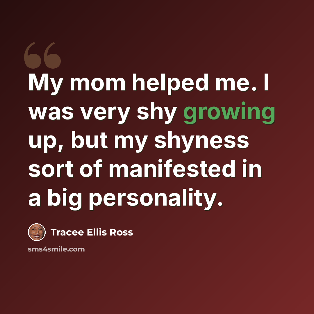 “My mom helped me. I was very shy growing up, but my shyness sort of manifested in a big personality.” quote by Tracee Ellis Ross