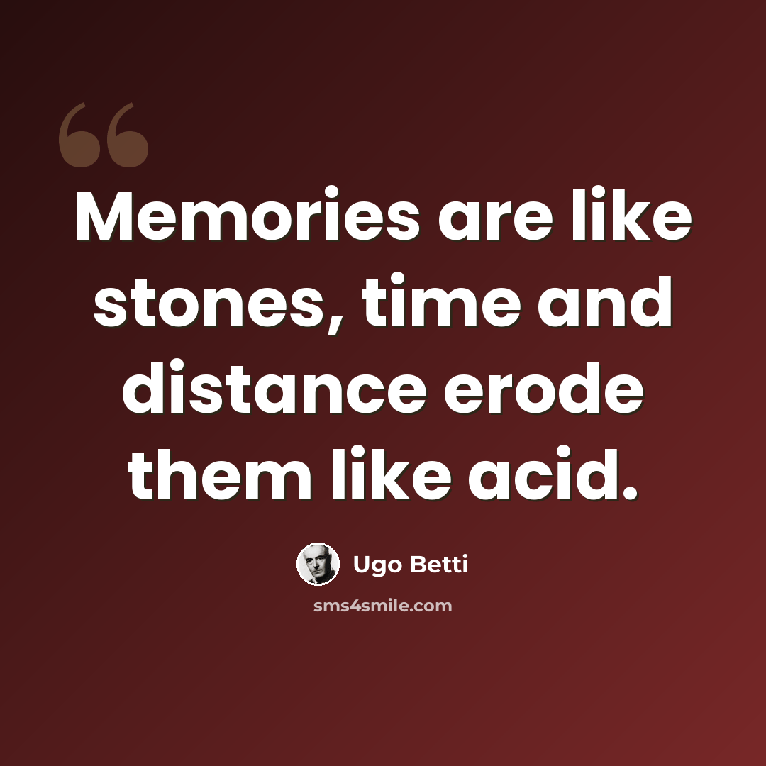 “Memories are like stones, time and distance erode them like acid.” quote by Ugo Betti